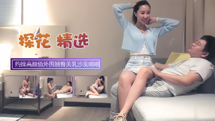 【探花精选】约操高颜值外围翘臀美乳肤白如玉沙发啪啪
