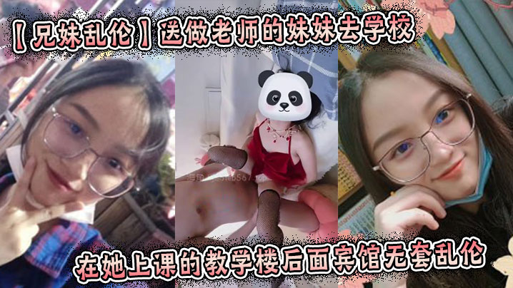 【兄妹乱伦】送做老师的妹妹去学校在她上课的教学楼后面宾馆无套乱伦 起床的时候还及其的不愿意我操了她一顿厌!